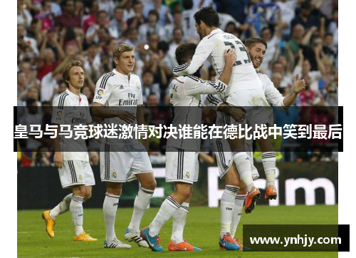 皇马与马竞球迷激情对决谁能在德比战中笑到最后
