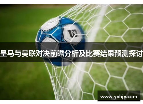 皇马与曼联对决前瞻分析及比赛结果预测探讨