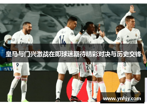 皇马与门兴激战在即球迷期待精彩对决与历史交锋