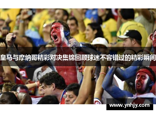 皇马与摩纳哥精彩对决集锦回顾球迷不容错过的精彩瞬间