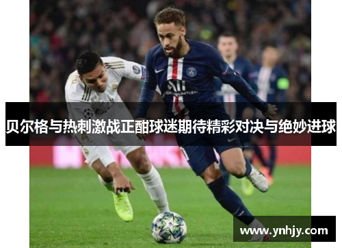 贝尔格与热刺激战正酣球迷期待精彩对决与绝妙进球