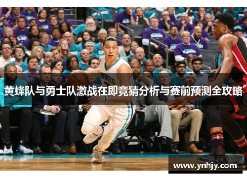 黄蜂队与勇士队激战在即竞猜分析与赛前预测全攻略