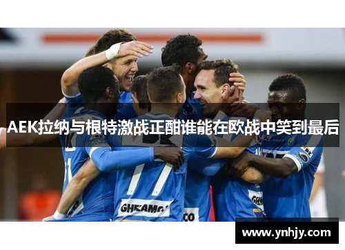 AEK拉纳与根特激战正酣谁能在欧战中笑到最后