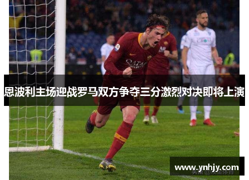恩波利主场迎战罗马双方争夺三分激烈对决即将上演