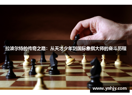 拉波尔特的传奇之路：从天才少年到国际象棋大师的奋斗历程