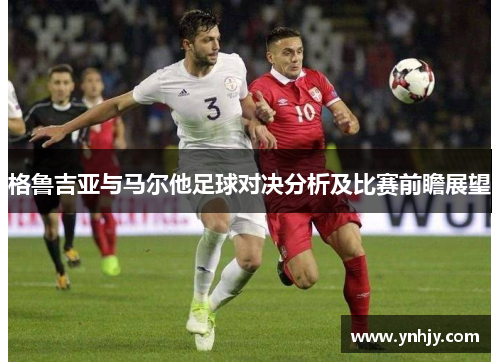 格鲁吉亚与马尔他足球对决分析及比赛前瞻展望