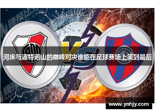 河床与波特诺山的巅峰对决谁能在足球赛场上笑到最后