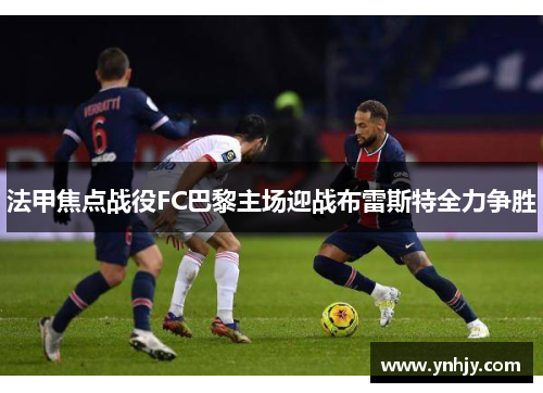 法甲焦点战役FC巴黎主场迎战布雷斯特全力争胜